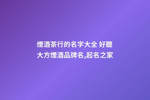 煙酒茶行的名字大全 好聽大方煙酒品牌名,起名之家-第1張-商標(biāo)起名-玄機(jī)派